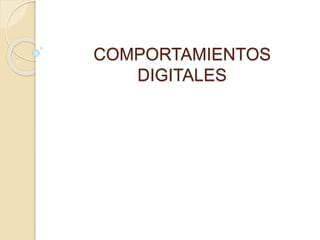 COMPORTAMIENTOS 
DIGITALES 
 