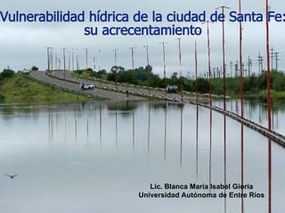 Lic. Blanca María Isabel Gioria Universidad Autónoma de Entre Ríos Vulnerabilidad hídrica de la ciudad de Santa Fe:  su acrecentamiento 