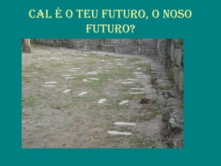CAL é O TEu fuTuRO, O nOsO
fuTuRO?
 