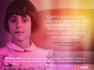 NENNOLINA fue una niña que iba a la escuela, y escribía cartas a
Jesús. Partió a la casa del Padre luego de una grave enfermedad, a
los 7 años.
 