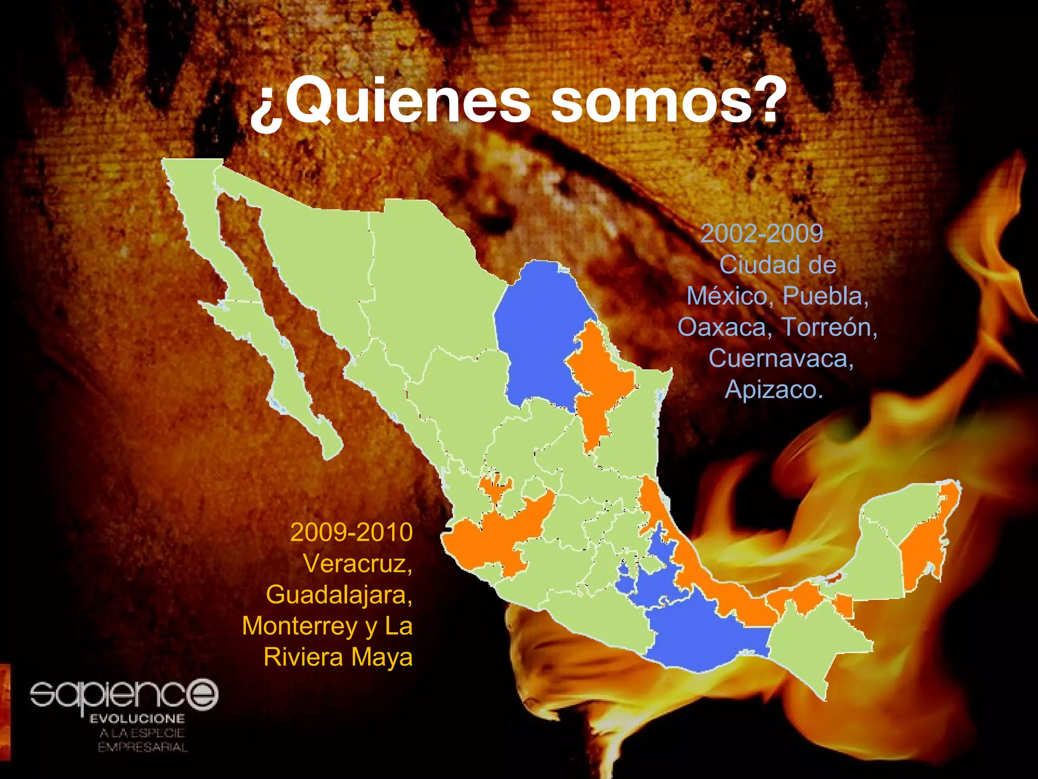 ¿Quienes somos?
                  2002-2009
                    Ciudad de
                 México, Puebla,
                 Oaxaca, Torreón,
                   Cuernavaca,
                    Apizaco.




   2009-2010
    Veracruz,
 Guadalajara,
Monterrey y La
 Riviera Maya
 