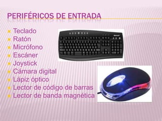 PERIFÉRICOS DE ENTRADA
 Teclado
 Ratón
 Micrófono
 Escáner
 Joystick
 Cámara digital
 Lápiz óptico
 Lector de código de barras
 Lector de banda magnética
 