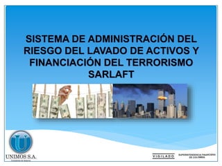SISTEMA DE ADMINISTRACIÓN DEL
RIESGO DEL LAVADO DE ACTIVOS Y
FINANCIACIÓN DEL TERRORISMO
SARLAFT
 