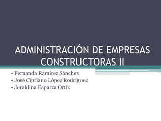 ADMINISTRACIÓN DE EMPRESAS
CONSTRUCTORAS II
• Fernanda Ramírez Sánchez
• José Cipriano López Rodríguez
• Jeraldina Esparza Ortíz
 