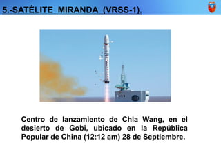 5.-SATÉLITE MIRANDA (VRSS-1).
Centro de lanzamiento de Chia Wang, en el
desierto de Gobi, ubicado en la República
Popular de China (12:12 am) 28 de Septiembre.
 