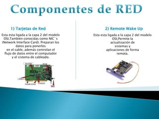 Esta esta ligada a la capa 2 del modelo
OSI,También conocidas como NIC´s
(Network Interface Card). Preparan los
datos para ponerlos
en el cable, además controlan el
flujo de datos entre el computador
y el sistema de cableado.
Esta esta ligada a la capa 2 del modelo
OSI,Permite la
actualización de
sistemas y
aplicaciones de forma
remota.
 