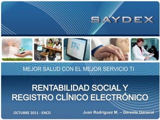 RENTABILIDAD SOCIAL Y REGISTRO CLÍNICO ELECTRÓNICO Juan Rodríguez M. – Gerente General OCTUBRE 2011 - ENCD 