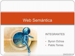 Web Semántica


         INTEGRANTES
         :
         • Byron Ochoa
         • Pablo Torres


                     29/03/2012
 