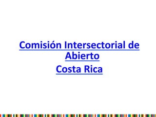  
	
  
	
  
	
  
	
  
	
  
	
  
Comisión	
  Intersectorial	
  de	
  
Abierto	
  	
  
Costa	
  Rica	
  
 