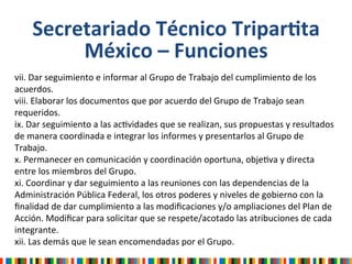  
	
  
Secretariado	
  Técnico	
  TriparCta	
  
México	
  –	
  Funciones	
  
vii.	
  Dar	
  seguimiento	
  e	
  informar	
...