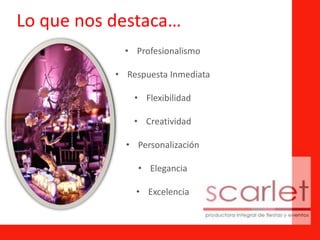 Lo que nos destaca…
• Profesionalismo
• Respuesta Inmediata
• Flexibilidad
• Creatividad
• Personalización
• Elegancia
• Excelencia
 