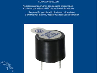SONADOR/BUZZER
Necesario para personas con ceguera o baja visión.
Confirma que el lector RFID ha recibido información
Required for people with blindness or low vision.
Confirms that the RFID reader has received information
 