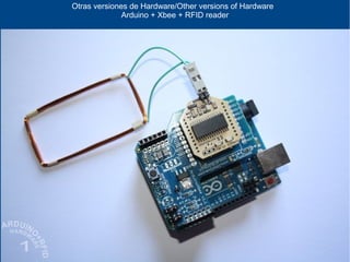 Otras versiones de Hardware/Other versions of Hardware
Arduino + Xbee + RFID reader
 