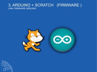 3. ARDUINO + SCRATCH (FIRMWARE )
LINK FIRMWARE ARDUINO
 