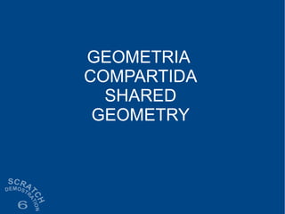 GEOMETRIA
COMPARTIDA
SHARED
GEOMETRY
 