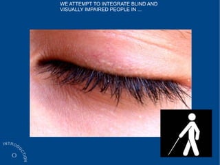 WE ATTEMPT TO INTEGRATE BLIND AND
VISUALLY IMPAIRED PEOPLE IN ...
 