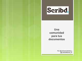 Una
comunidad
para tus
documentos

Por @carlosamatartea y
@LorenaRamos_R

 