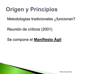 Metodologías tradicionales ¿funcionan?

Reunión de críticos (2001)

Se compone el Manifiesto Ágil




                             Fátima Casaú Pérez
 