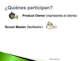 Product Owner (representa al cliente)


Scrum Master (facilitador)




                              Fátima Casaú Pérez
 