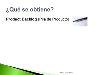 Product Backlog (Pila de Producto)




                             Fátima Casaú Pérez
 