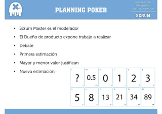 PLANNING POKER

•   Scrum Master es el moderador

•   El Dueño de producto expone trabajo a realizar

•   Debate

•   Primera estimación

•   Mayor y menor valor justifican

•   Nueva estimación
 