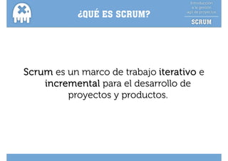 ¿QUÉ ES SCRUM?
            Q




Scrum es un marco de trabajo iterativo e
    incremental para el desarrollo de
         proyectos y productos.
 