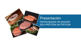 Presentación
Hamburguesas de pescado
SEA PROTEIN NUTRITION
 