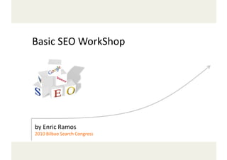 Basic	
  SEO	
  WorkShop                      	
  



by	
  Enric	
  Ramos	
  
2010	
  Bilbao	
  Search	
  Congress   	
  
 