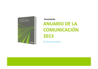 P t ió
ANUARIO DE LA 
Presentación
COMUNICACIÓN
20132013
#AnuarioDircom2013
 