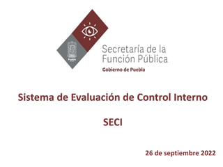 Sistema de Evaluación de Control Interno
SECI
26 de septiembre 2022
 