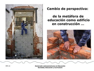Cambio de perspectiva:  de la metáfora de  educación como edificio en construcción … 
