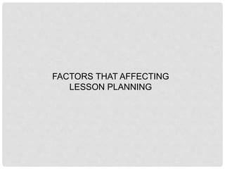 FACTORS THAT AFFECTING
LESSON PLANNING
 