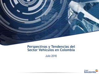 Perspectivas y Tendencias del
Sector Vehículos en Colombia
Julio 2016
 