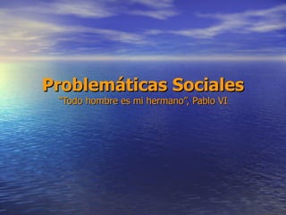Problemáticas Sociales “Todo hombre es mi hermano”, Pablo VI 