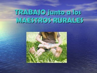 TRABAJO junto a los MAESTROS RURALES 