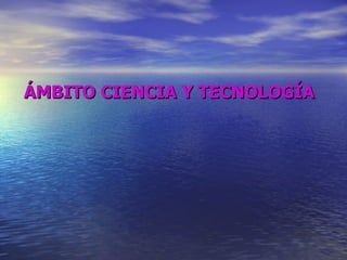 ÁMBITO CIENCIA Y TECNOLOGÍA 