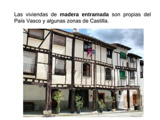 Las viviendas de madera entramada son propias del
País Vasco y algunas zonas de Castilla.
 