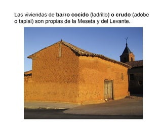Las viviendas de barro cocido (ladrillo) o crudo (adobe
o tapial) son propias de la Meseta y del Levante.
 
