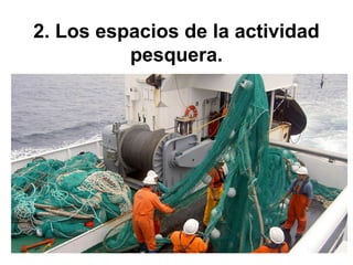 2. Los espacios de la actividad
pesquera.
 