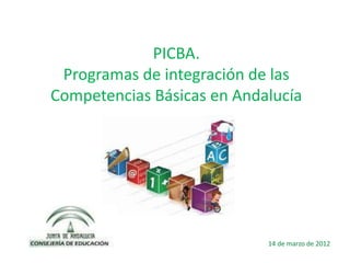 PICBA.
 Programas de integración de las
Competencias Básicas en Andalucía




                            14 de marzo de 2012
 