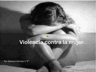   Violencia contra la mujer Por Dámaris Herrera 1.”E” 