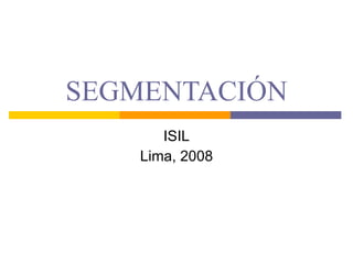 SEGMENTACIÓN ISIL Lima, 2008 
