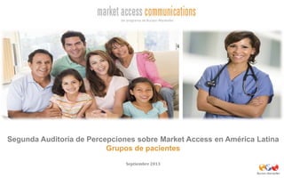 Segunda Auditoría de Percepciones sobre Market Access en América Latina
Grupos de pacientes
Septiembre 2013
 