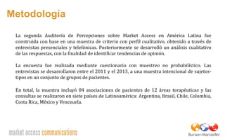 Metodología
La segunda Auditoría de Percepciones sobre Market Access en América Latina fue
construida con base en una mues...
