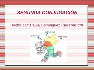 SEGUNDA CONJUGACIÓN Hecha por: Paula Domínguez Valverde 5ªA 