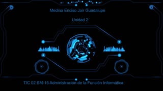 Medina Enciso Jair Guadalupe
TIC 02 SM-15 Administración de la Función Informática
Unidad 2
 