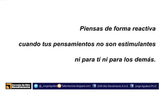 o.
Tallerdecrisis.blogspot.com@_JorgeAguilera Jorge Aguilera Ph.DEAR Alto Rendimiento S.A.S
Piensas de forma reactiva
cuando tus pensamientos no son estimulantes
ni para tí ni para los demás.
 