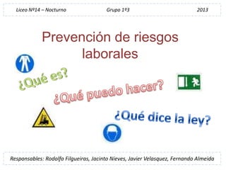 Prevención de riesgos
laborales
Responsables: Rodolfo Filgueiras, Jacinto Nieves, Javier Velasquez, Fernando Almeida
Liceo...