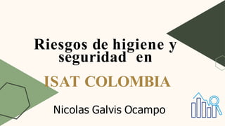 Riesgos de higiene y
seguridad en
ISAT COLOMBIA
Nicolas Galvis Ocampo
 