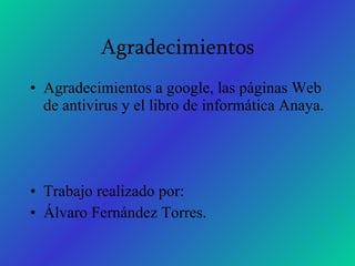 Agradecimientos Agradecimientos a google, las páginas Web de antivirus y el libro de informática Anaya. Trabajo realizado por: Álvaro Fernández Torres. 